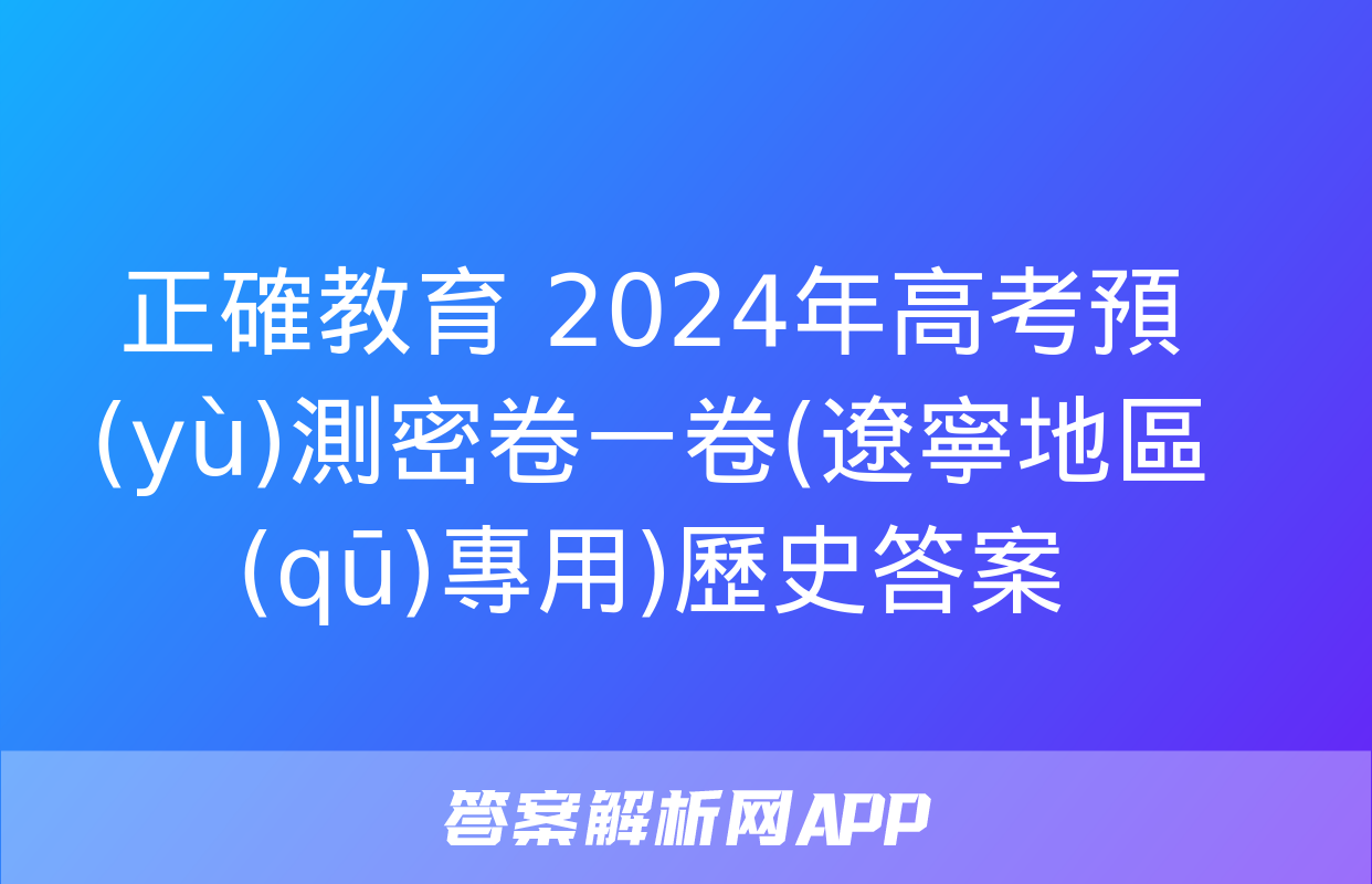 正確教育 2024年高考預(yù)測密卷一卷(遼寧地區(qū)專用)歷史答案