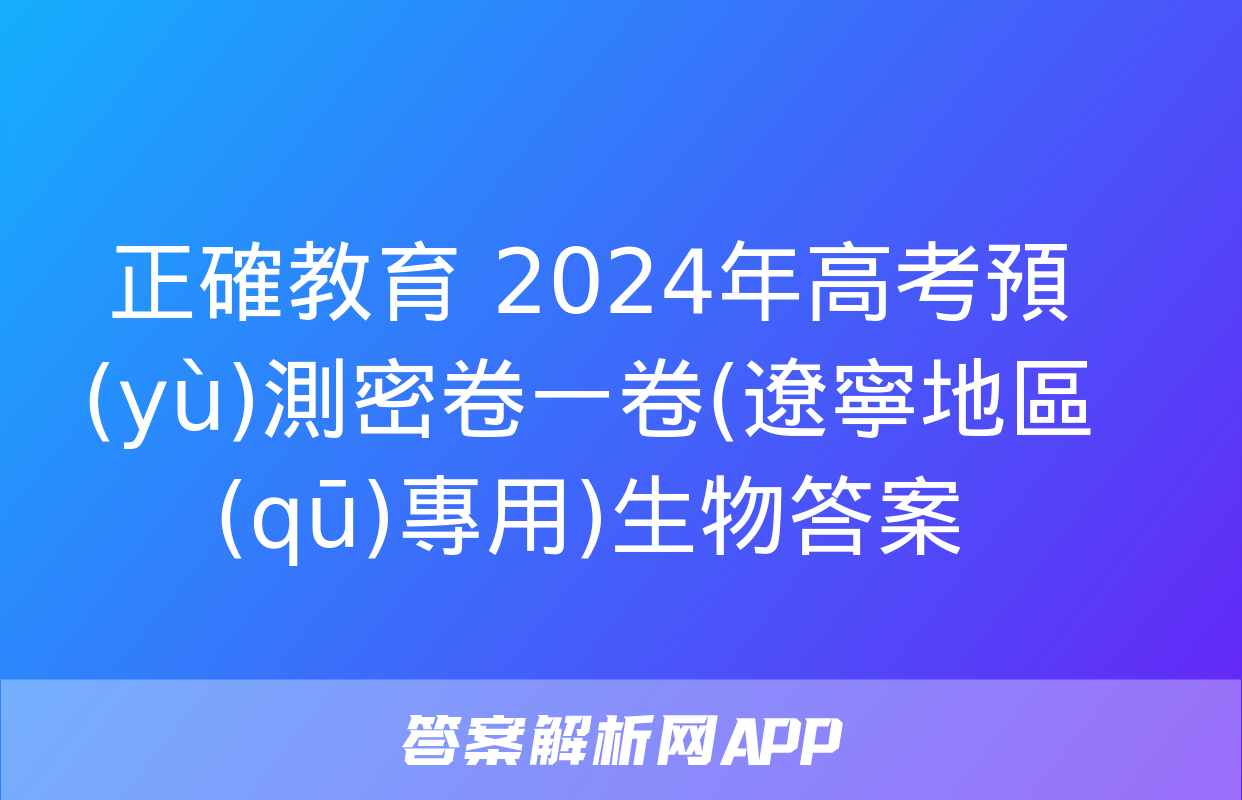 正確教育 2024年高考預(yù)測密卷一卷(遼寧地區(qū)專用)生物答案