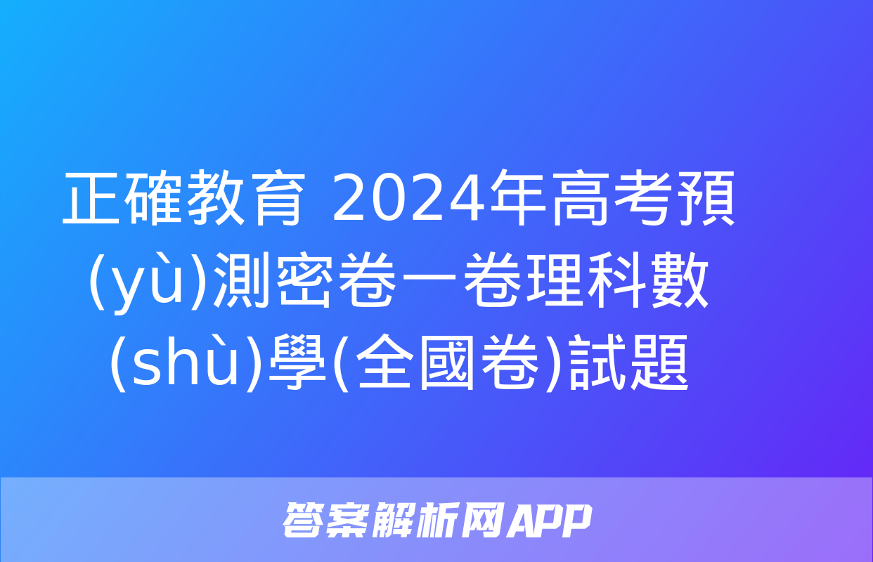 正確教育 2024年高考預(yù)測密卷一卷理科數(shù)學(全國卷)試題