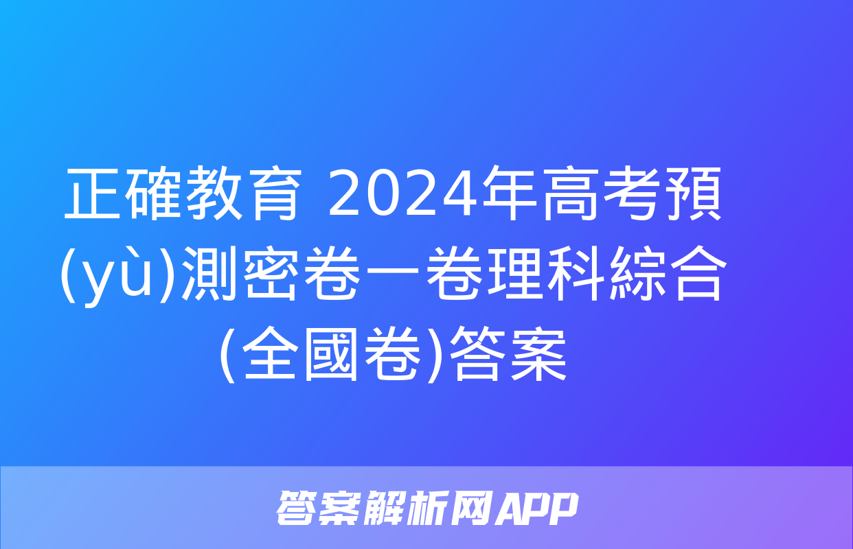 正確教育 2024年高考預(yù)測密卷一卷理科綜合(全國卷)答案