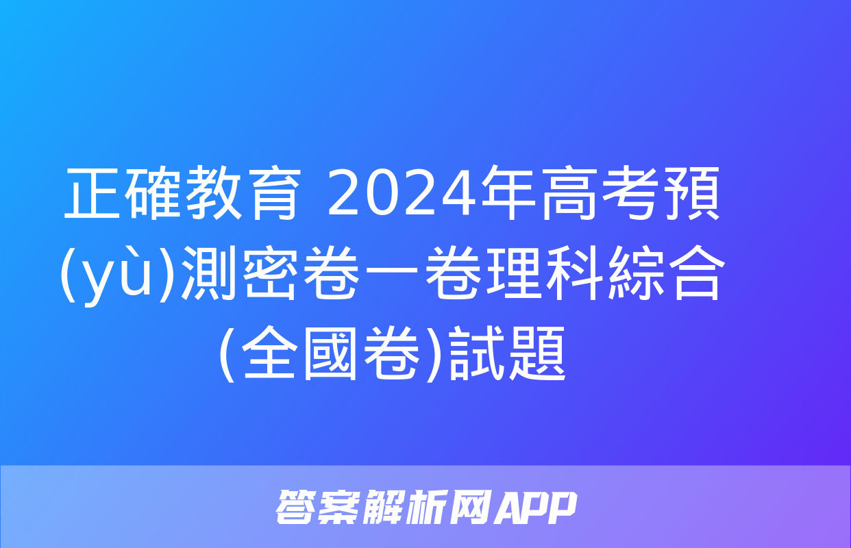 正確教育 2024年高考預(yù)測密卷一卷理科綜合(全國卷)試題