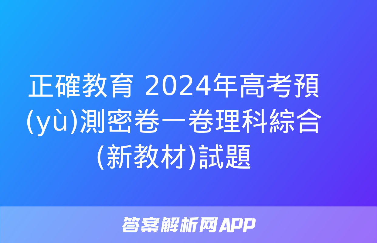 正確教育 2024年高考預(yù)測密卷一卷理科綜合(新教材)試題