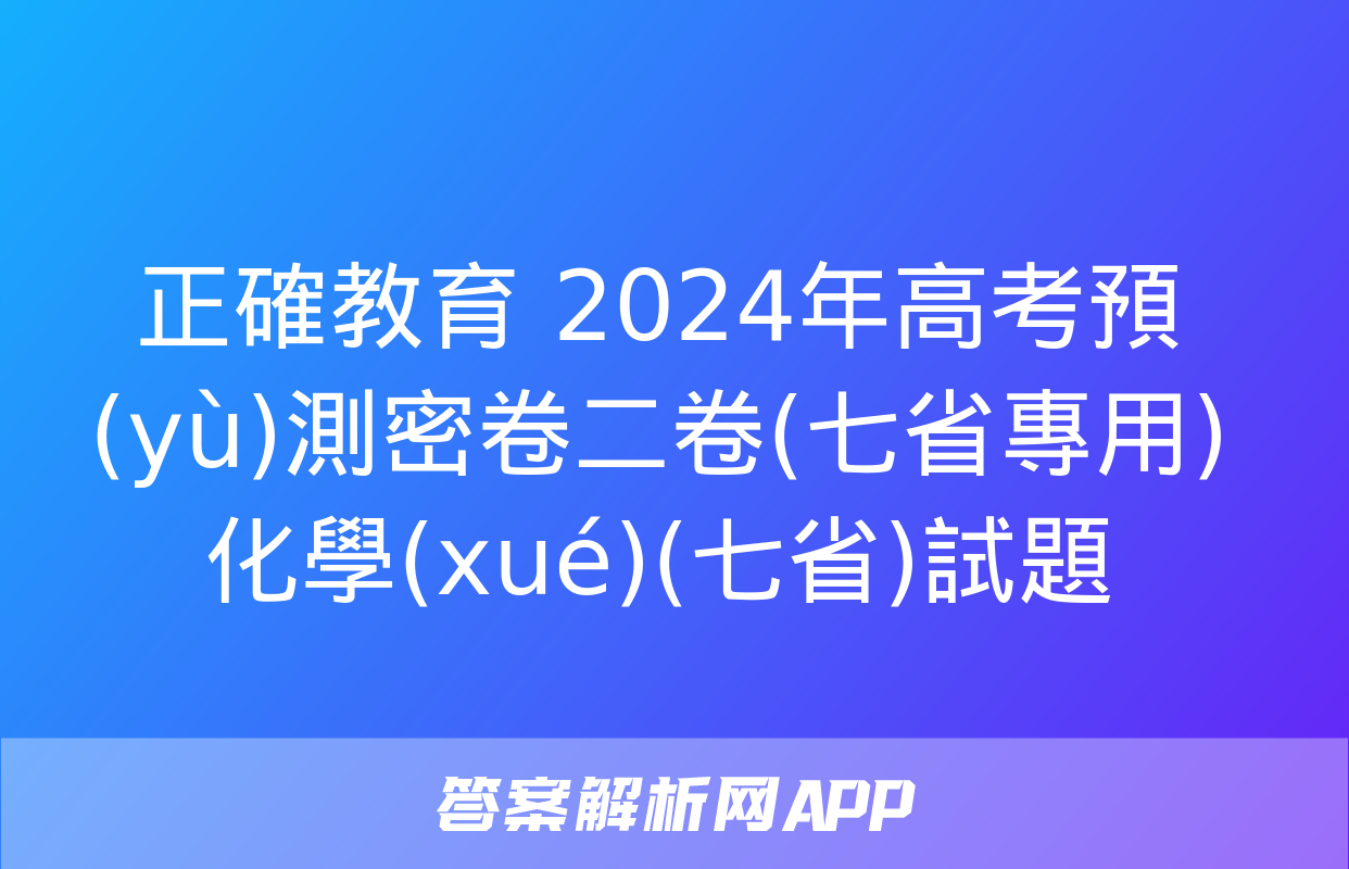 正確教育 2024年高考預(yù)測密卷二卷(七省專用)化學(xué)(七省)試題