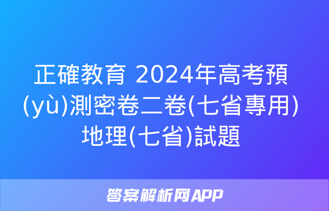 正確教育 2024年高考預(yù)測密卷二卷(七省專用)地理(七省)試題