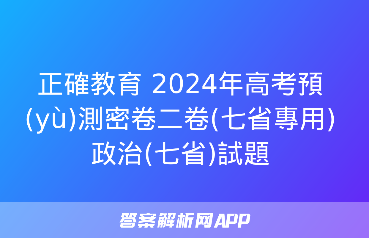 正確教育 2024年高考預(yù)測密卷二卷(七省專用)政治(七省)試題