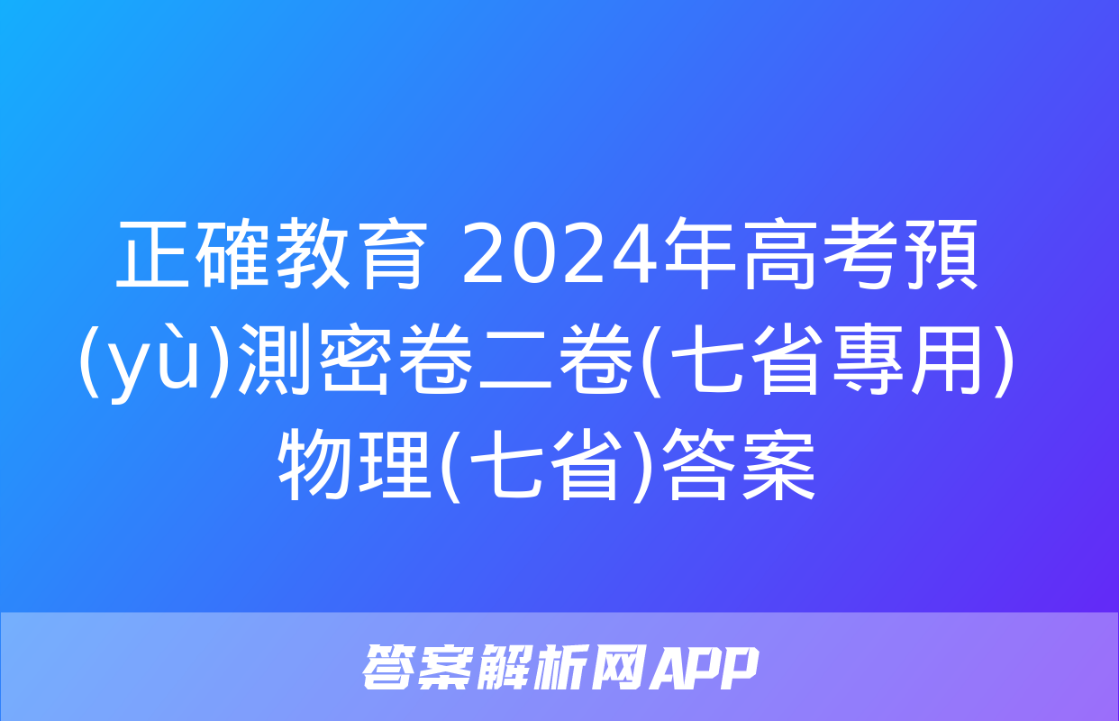 正確教育 2024年高考預(yù)測密卷二卷(七省專用)物理(七省)答案