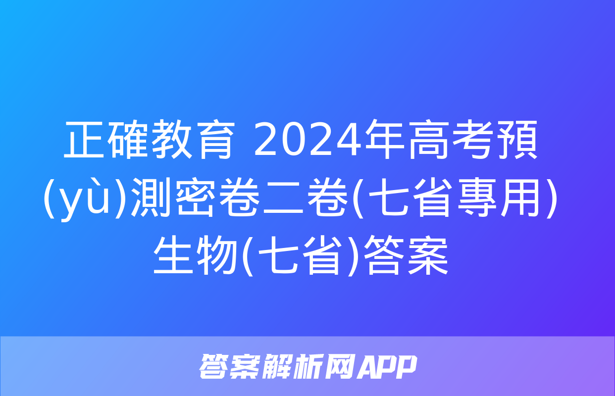 正確教育 2024年高考預(yù)測密卷二卷(七省專用)生物(七省)答案