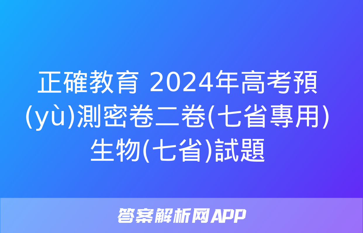 正確教育 2024年高考預(yù)測密卷二卷(七省專用)生物(七省)試題