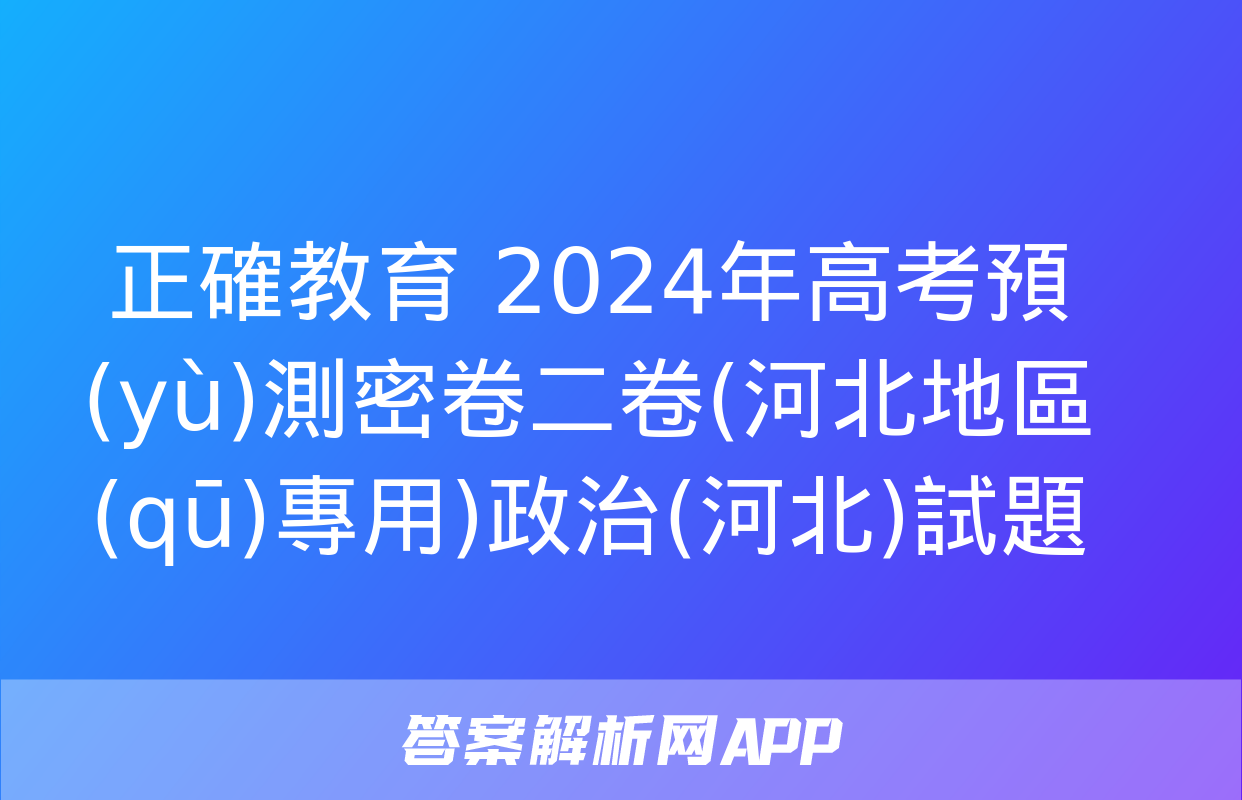 正確教育 2024年高考預(yù)測密卷二卷(河北地區(qū)專用)政治(河北)試題