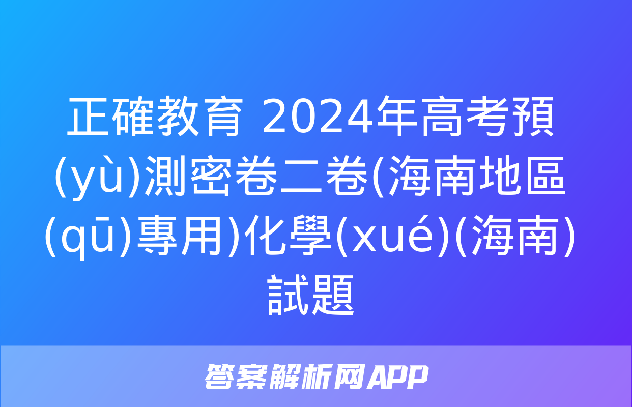 正確教育 2024年高考預(yù)測密卷二卷(海南地區(qū)專用)化學(xué)(海南)試題