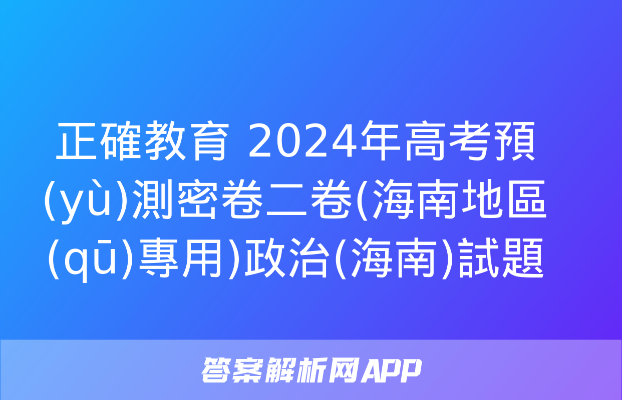 正確教育 2024年高考預(yù)測密卷二卷(海南地區(qū)專用)政治(海南)試題