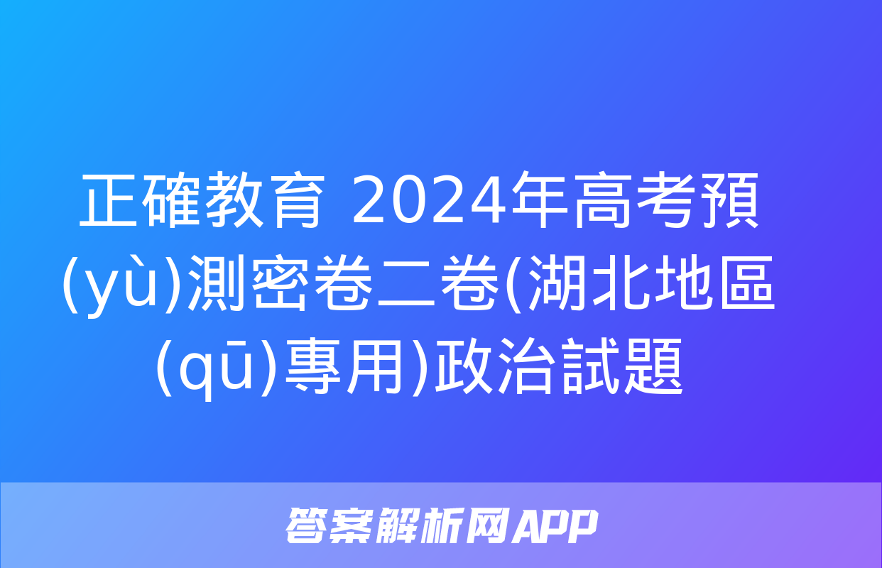 正確教育 2024年高考預(yù)測密卷二卷(湖北地區(qū)專用)政治試題