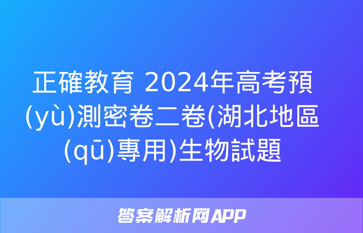 正確教育 2024年高考預(yù)測密卷二卷(湖北地區(qū)專用)生物試題