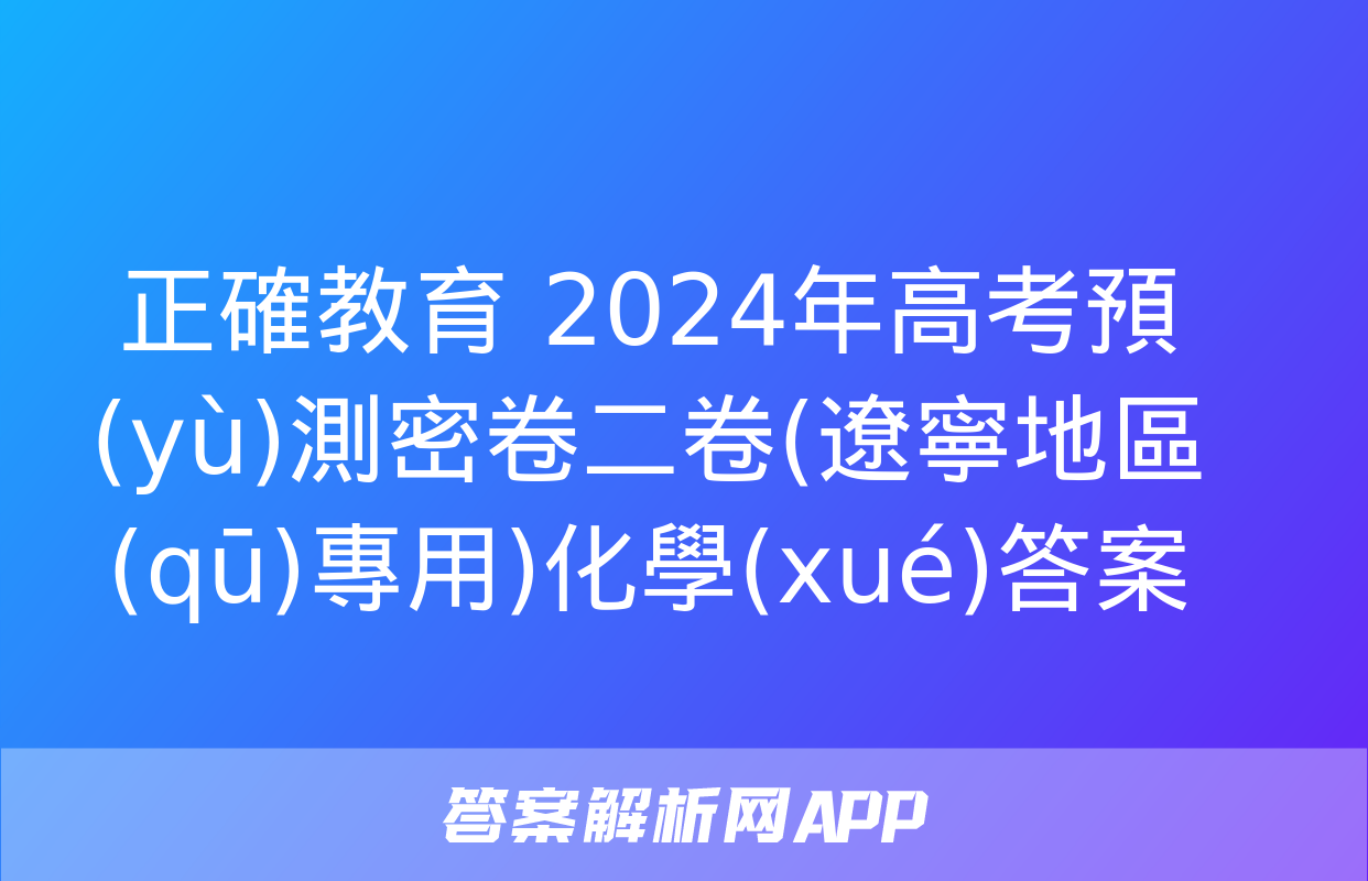 正確教育 2024年高考預(yù)測密卷二卷(遼寧地區(qū)專用)化學(xué)答案