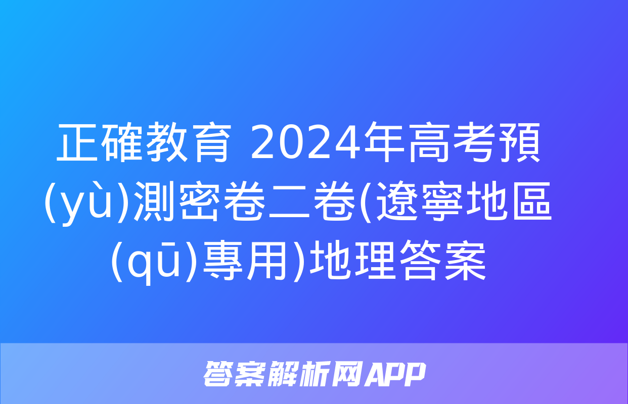 正確教育 2024年高考預(yù)測密卷二卷(遼寧地區(qū)專用)地理答案