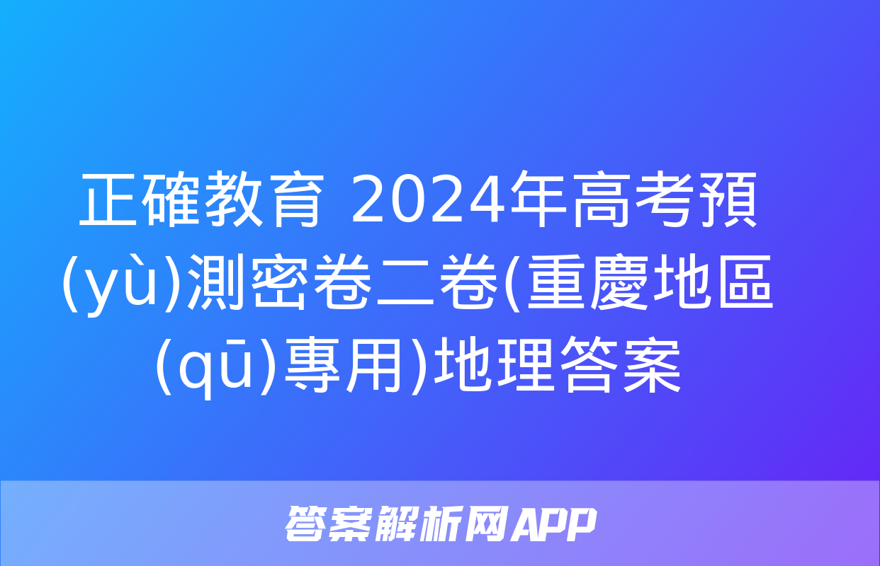 正確教育 2024年高考預(yù)測密卷二卷(重慶地區(qū)專用)地理答案