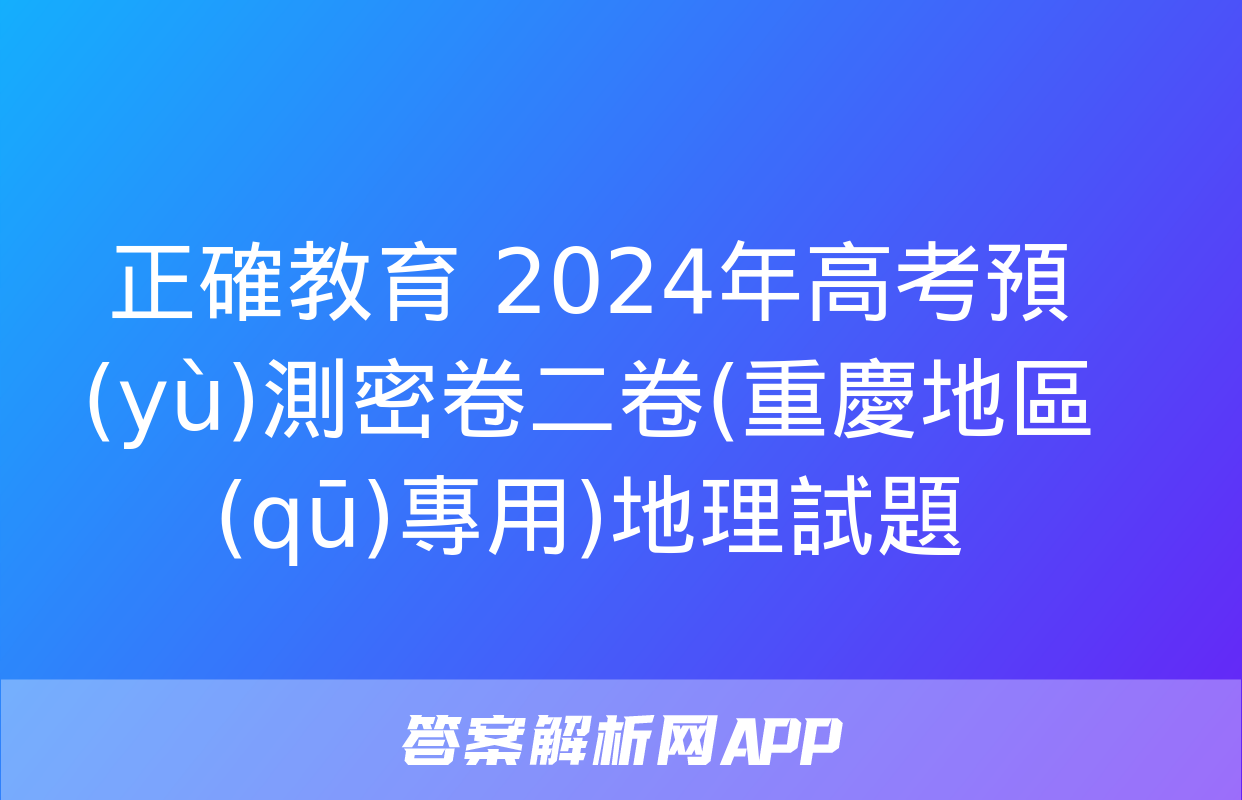 正確教育 2024年高考預(yù)測密卷二卷(重慶地區(qū)專用)地理試題