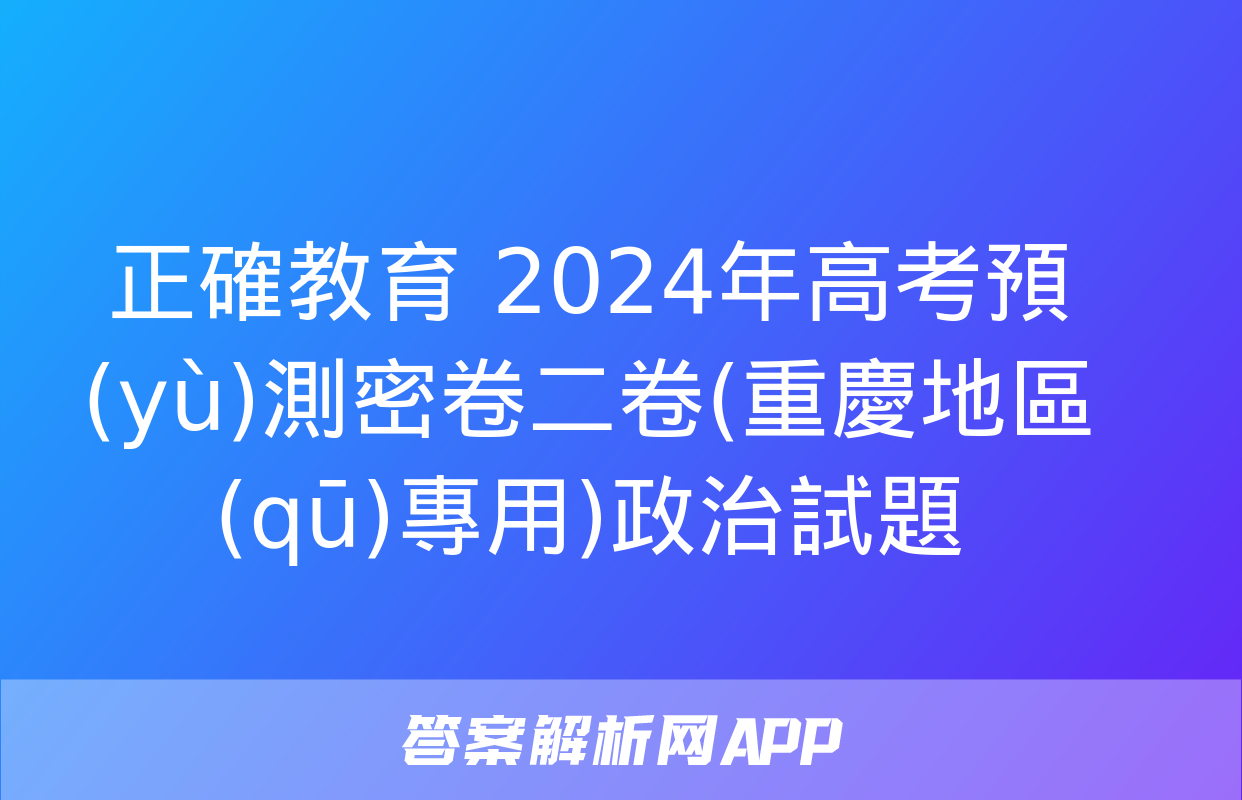 正確教育 2024年高考預(yù)測密卷二卷(重慶地區(qū)專用)政治試題