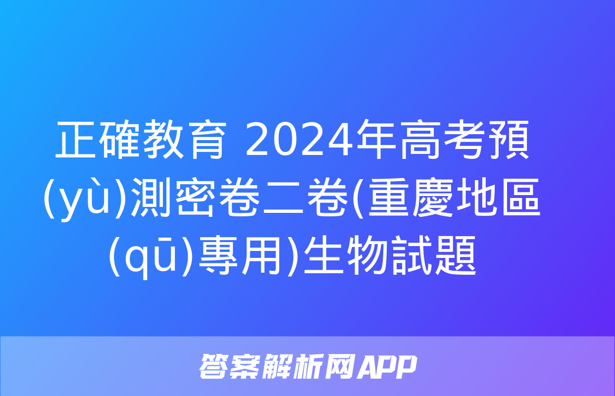 正確教育 2024年高考預(yù)測密卷二卷(重慶地區(qū)專用)生物試題