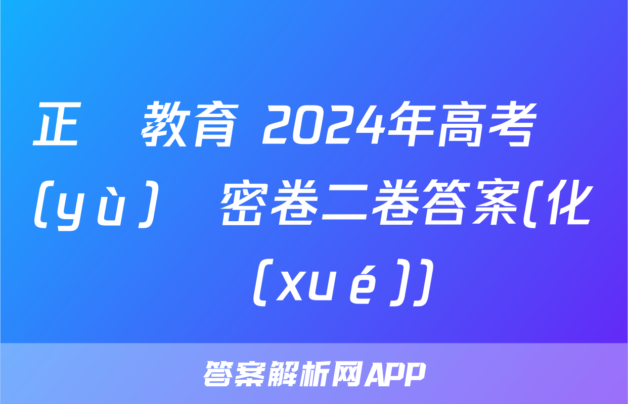 正確教育 2024年高考預(yù)測密卷二卷答案(化學(xué))
