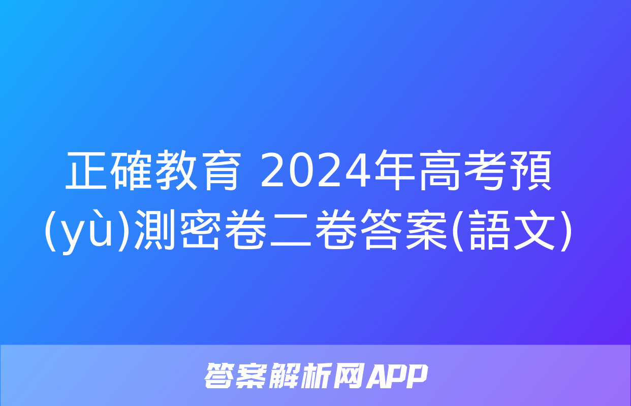 正確教育 2024年高考預(yù)測密卷二卷答案(語文)