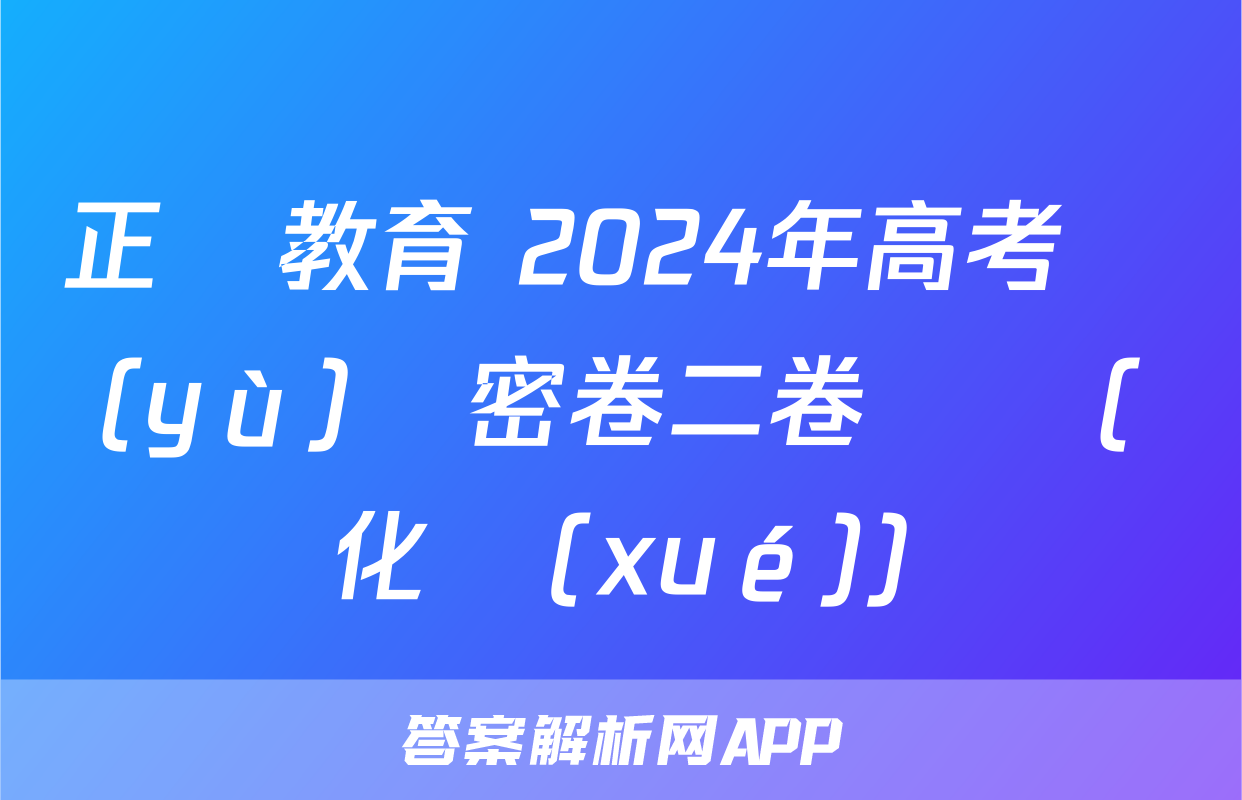 正確教育 2024年高考預(yù)測密卷二卷試題(化學(xué))