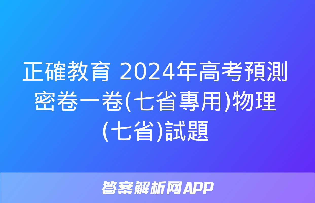 正確教育 2024年高考預測密卷一卷(七省專用)物理(七省)試題