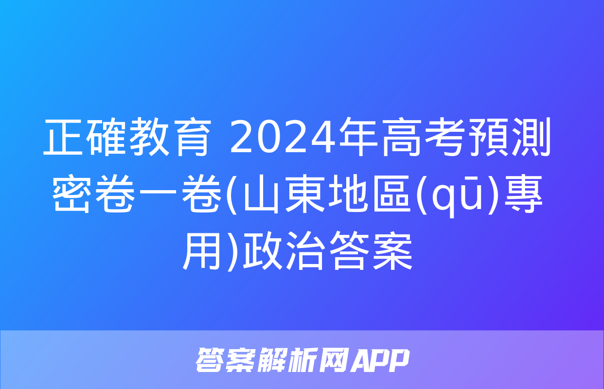 正確教育 2024年高考預測密卷一卷(山東地區(qū)專用)政治答案