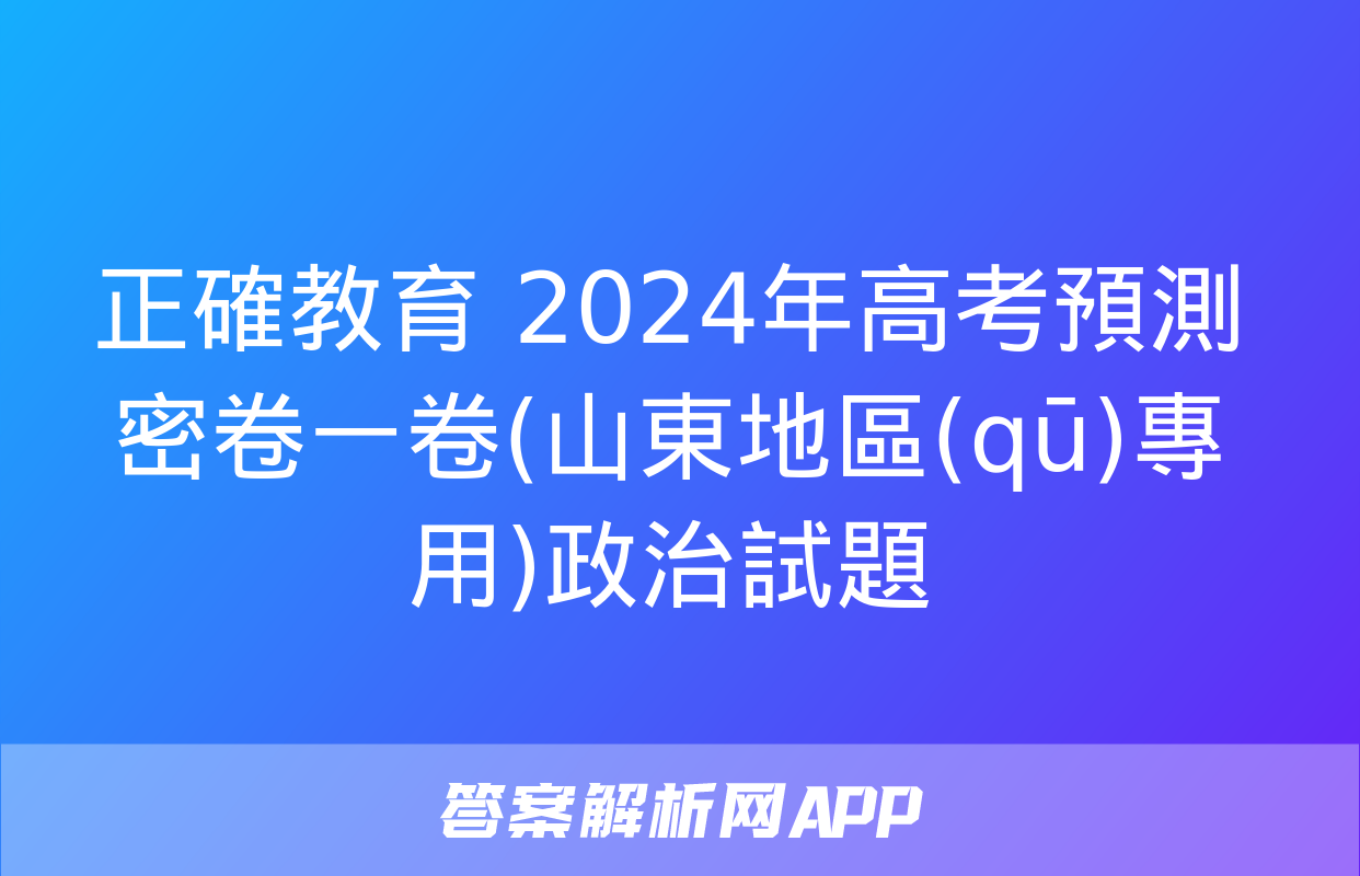 正確教育 2024年高考預測密卷一卷(山東地區(qū)專用)政治試題