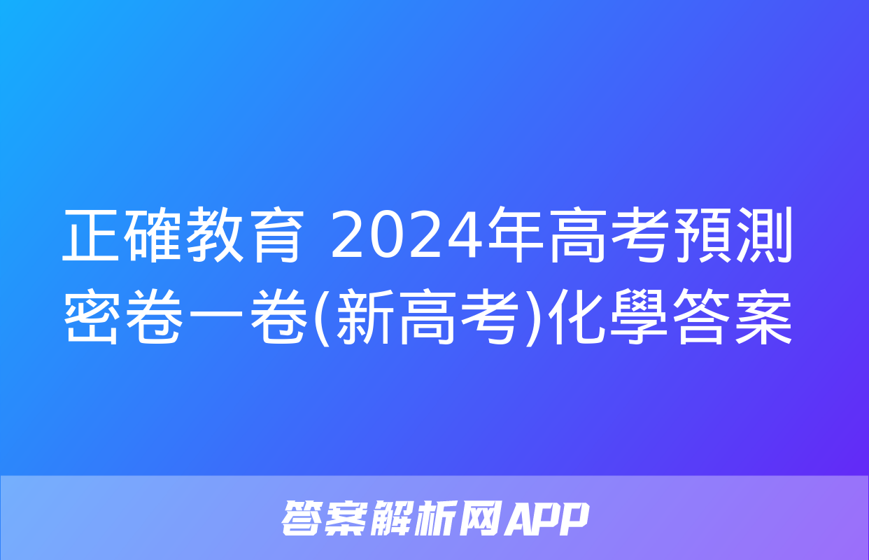 正確教育 2024年高考預測密卷一卷(新高考)化學答案