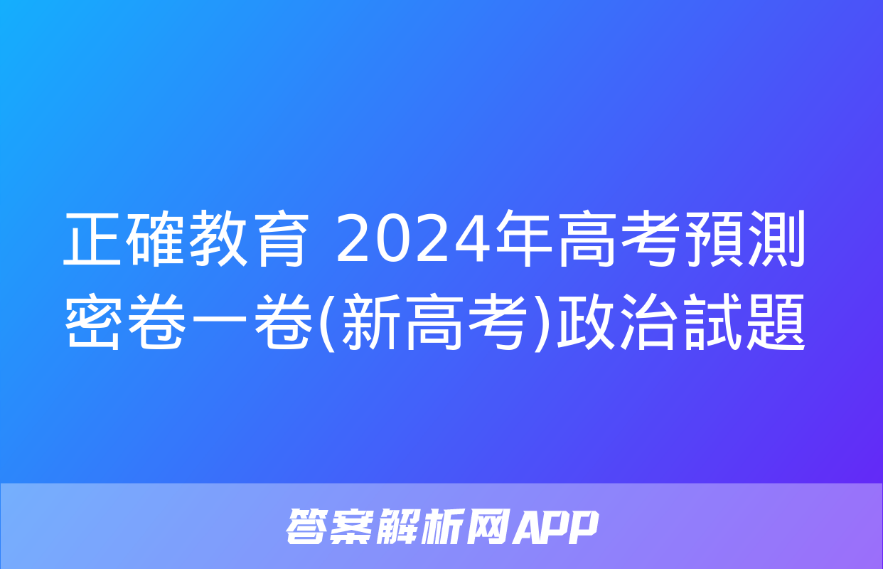 正確教育 2024年高考預測密卷一卷(新高考)政治試題