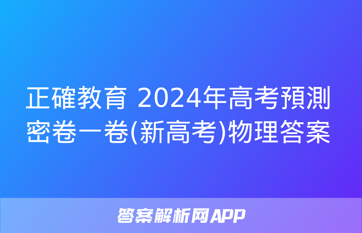 正確教育 2024年高考預測密卷一卷(新高考)物理答案