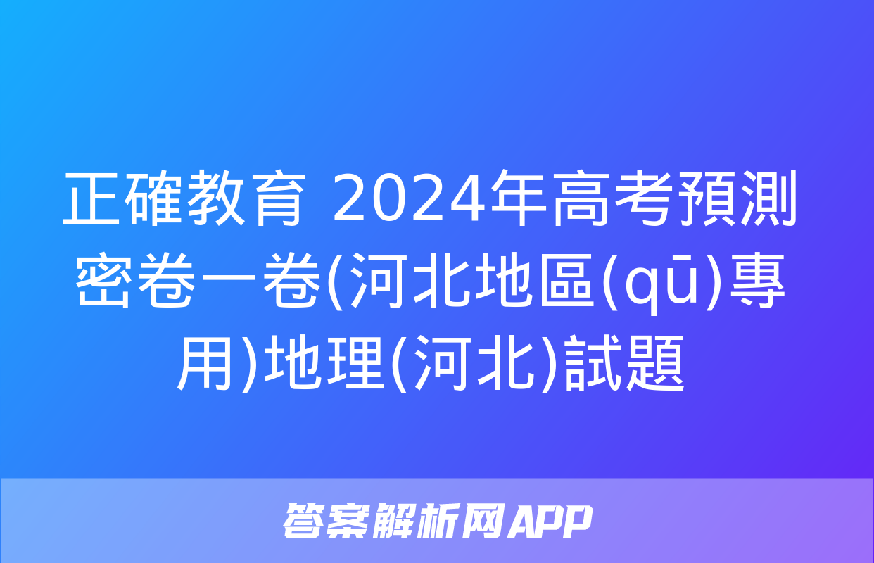 正確教育 2024年高考預測密卷一卷(河北地區(qū)專用)地理(河北)試題