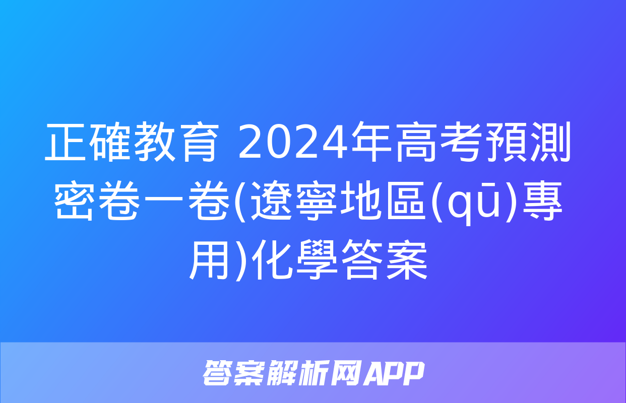 正確教育 2024年高考預測密卷一卷(遼寧地區(qū)專用)化學答案