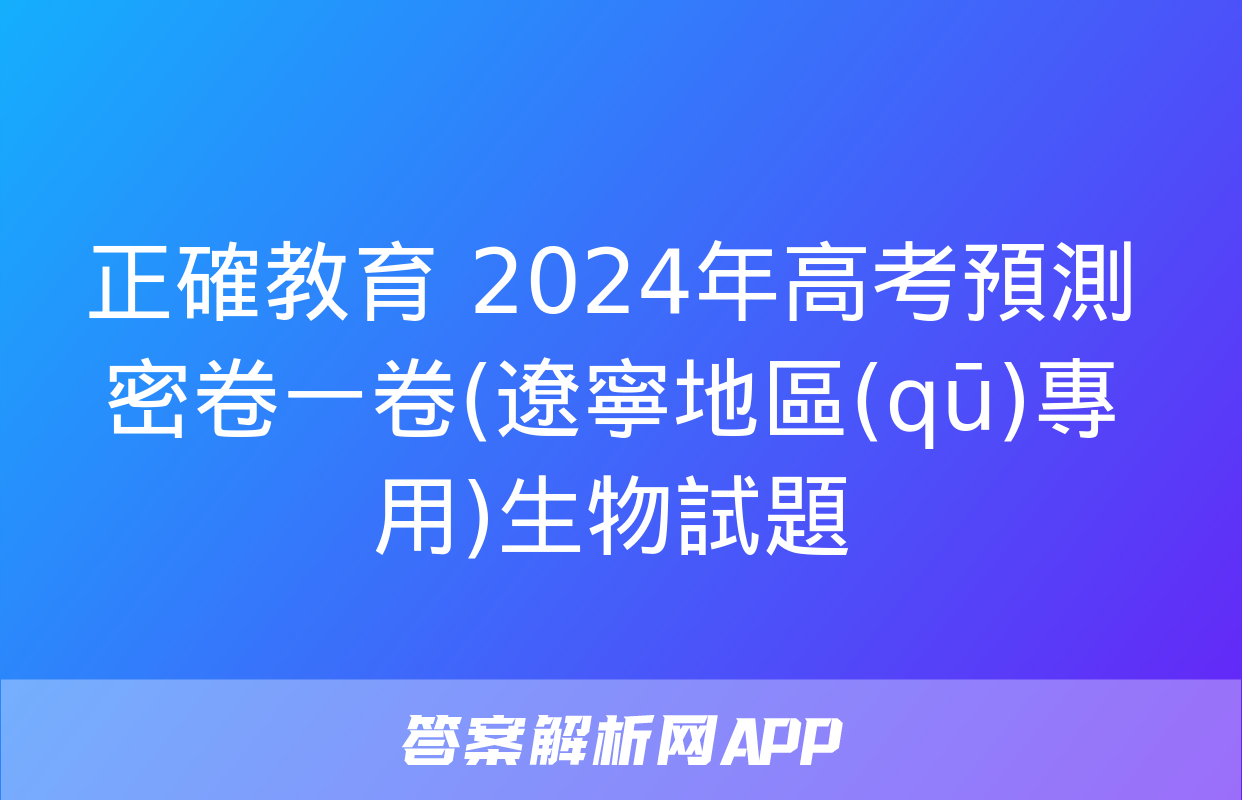 正確教育 2024年高考預測密卷一卷(遼寧地區(qū)專用)生物試題