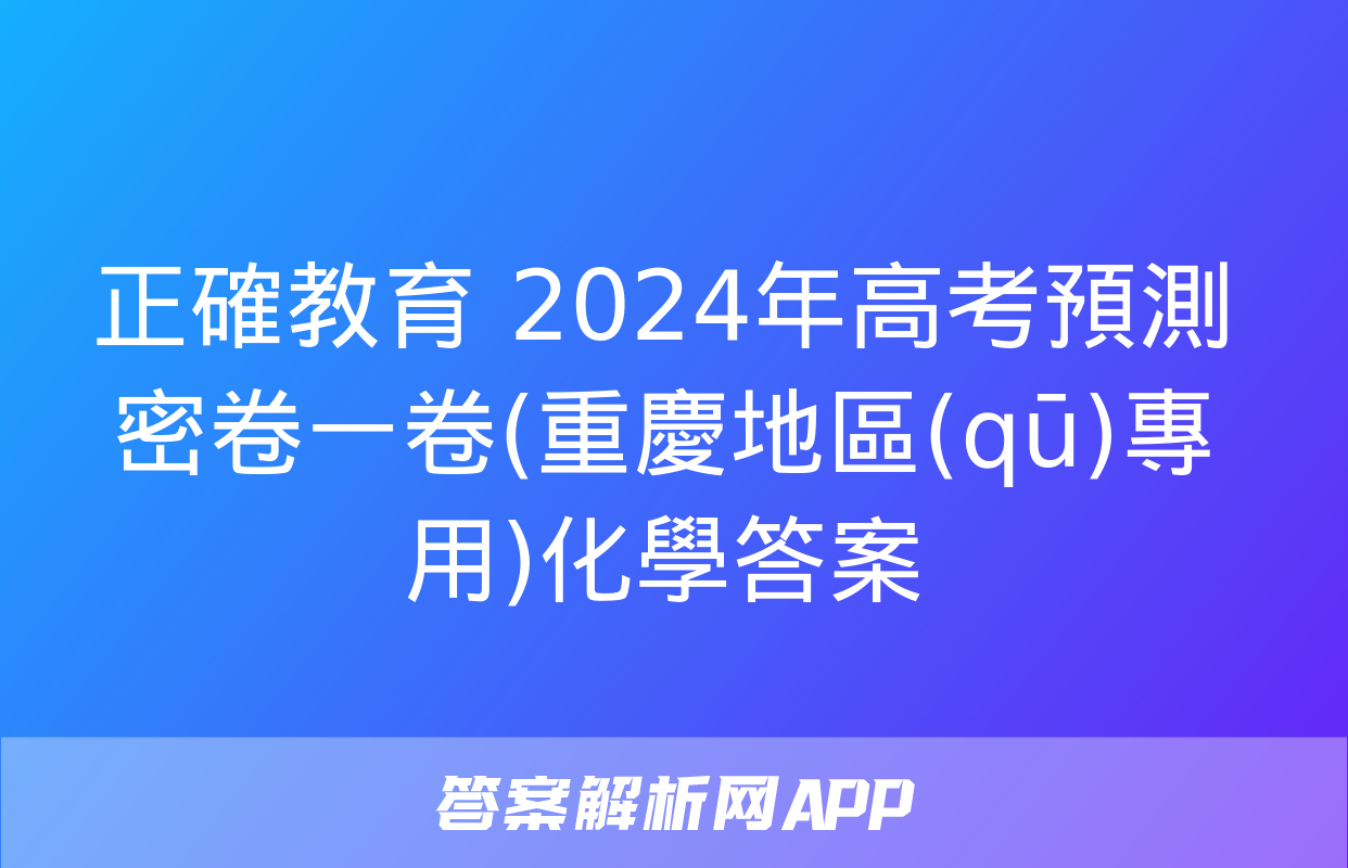 正確教育 2024年高考預測密卷一卷(重慶地區(qū)專用)化學答案