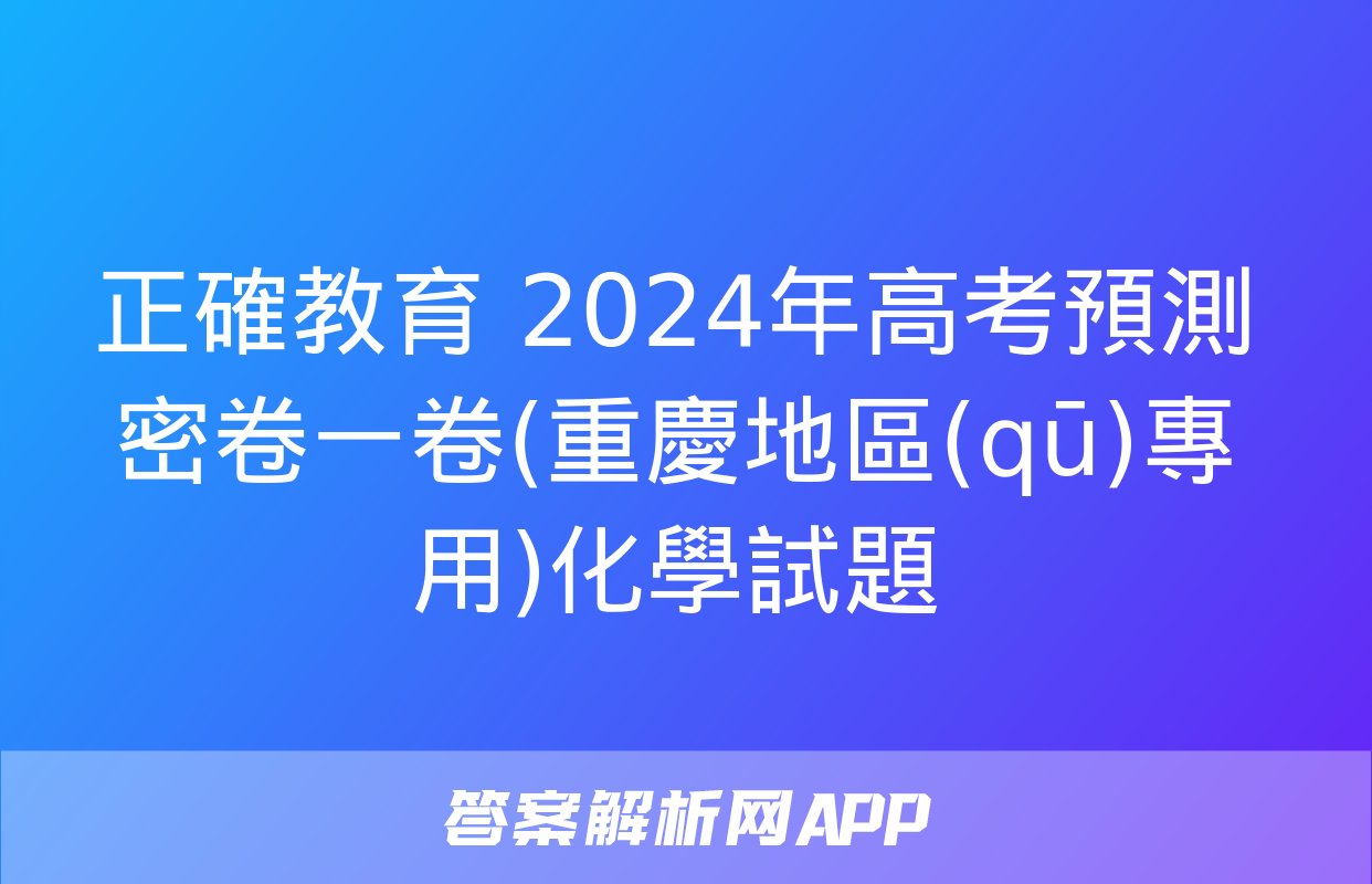 正確教育 2024年高考預測密卷一卷(重慶地區(qū)專用)化學試題