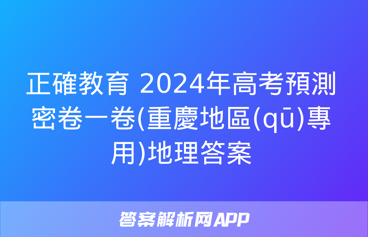 正確教育 2024年高考預測密卷一卷(重慶地區(qū)專用)地理答案