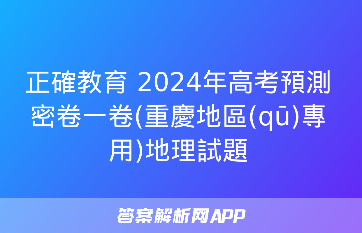 正確教育 2024年高考預測密卷一卷(重慶地區(qū)專用)地理試題