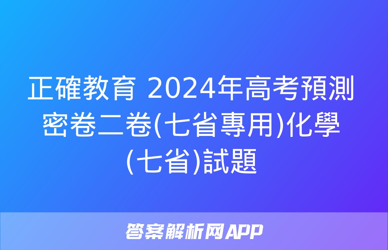 正確教育 2024年高考預測密卷二卷(七省專用)化學(七省)試題