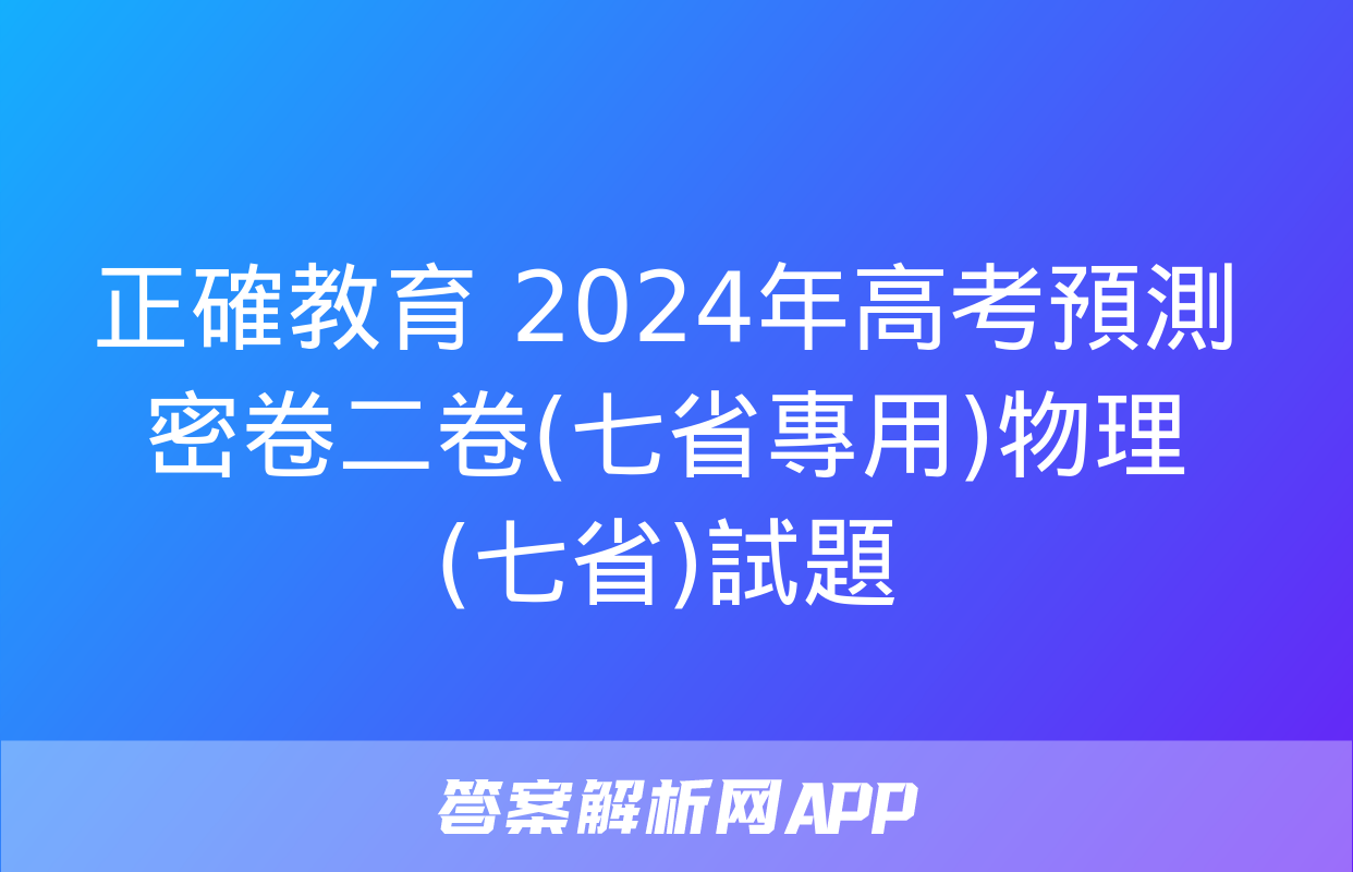 正確教育 2024年高考預測密卷二卷(七省專用)物理(七省)試題