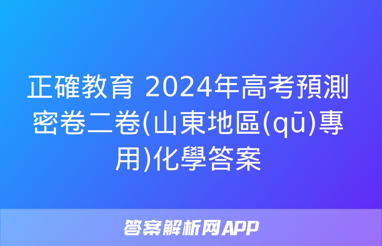 正確教育 2024年高考預測密卷二卷(山東地區(qū)專用)化學答案