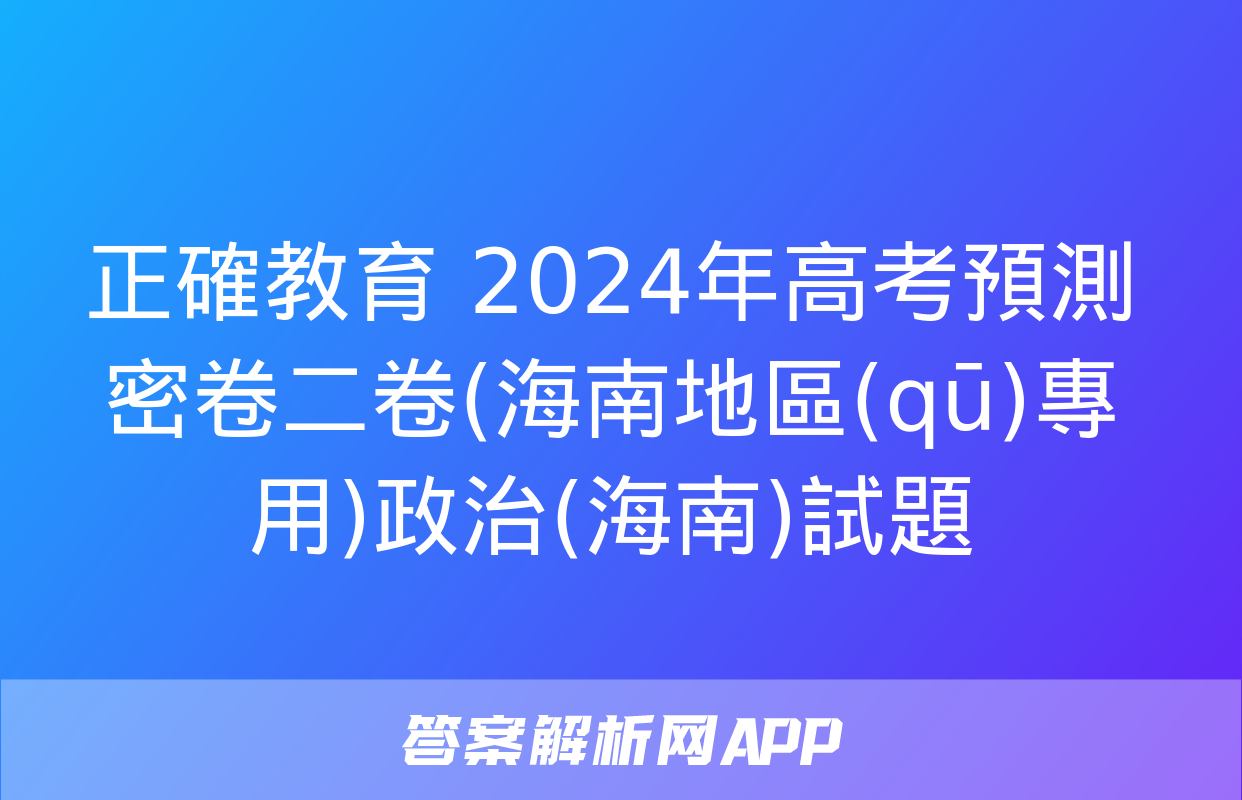 正確教育 2024年高考預測密卷二卷(海南地區(qū)專用)政治(海南)試題