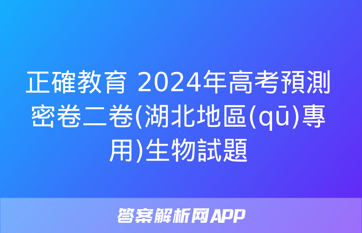 正確教育 2024年高考預測密卷二卷(湖北地區(qū)專用)生物試題