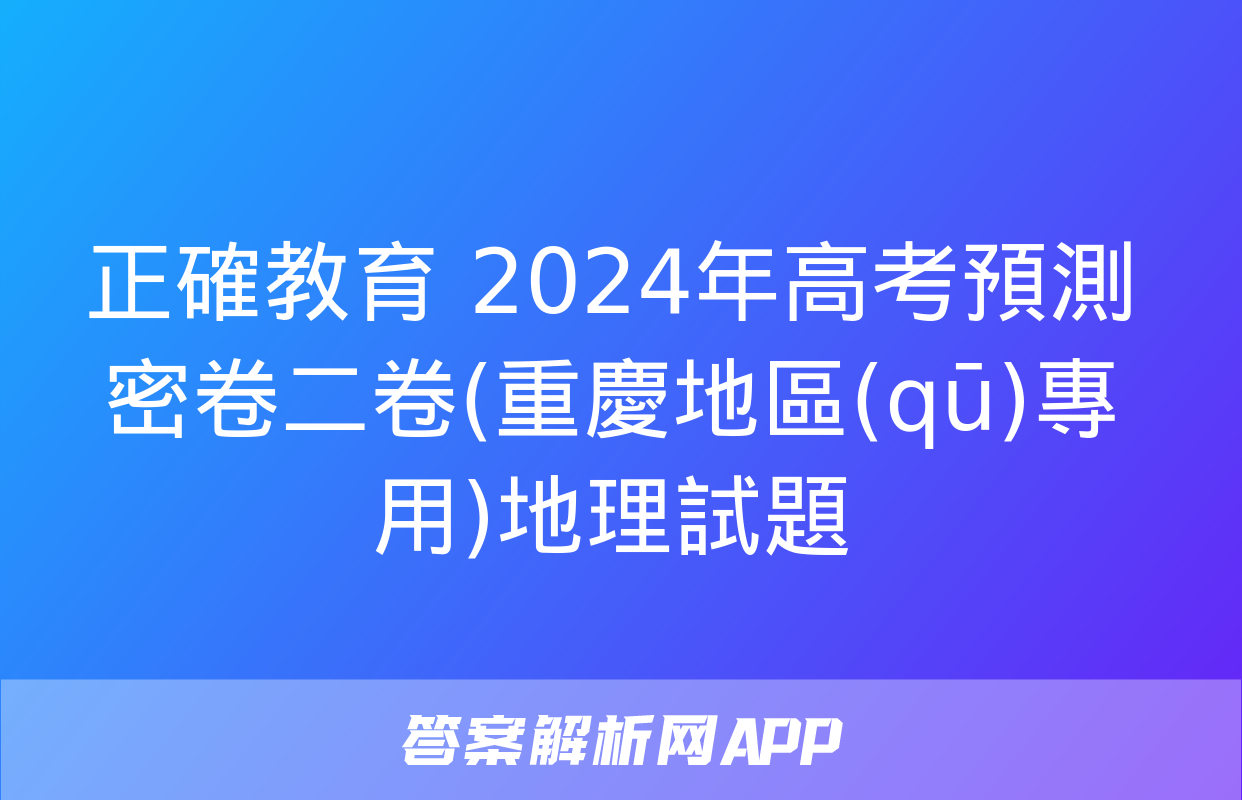 正確教育 2024年高考預測密卷二卷(重慶地區(qū)專用)地理試題