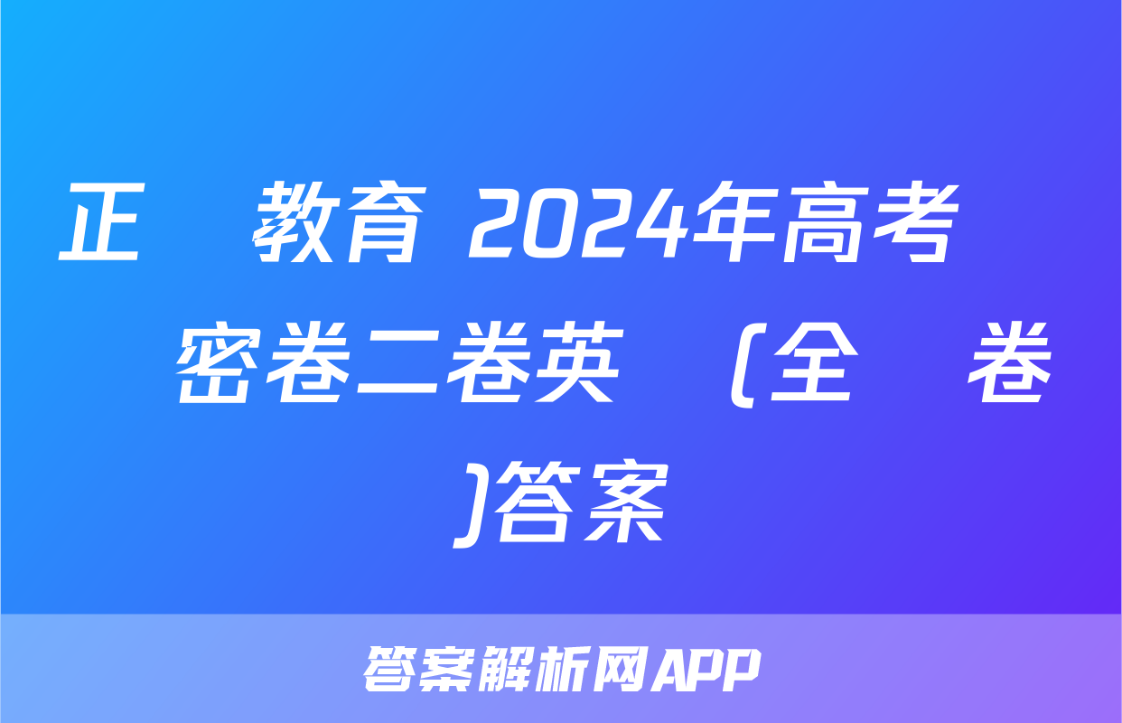 正確教育 2024年高考預測密卷二卷英語(全國卷)答案