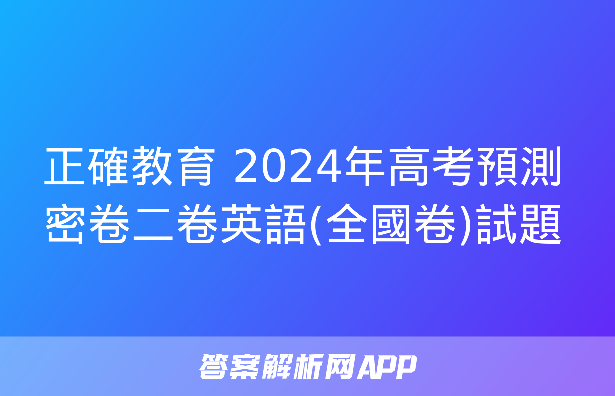 正確教育 2024年高考預測密卷二卷英語(全國卷)試題