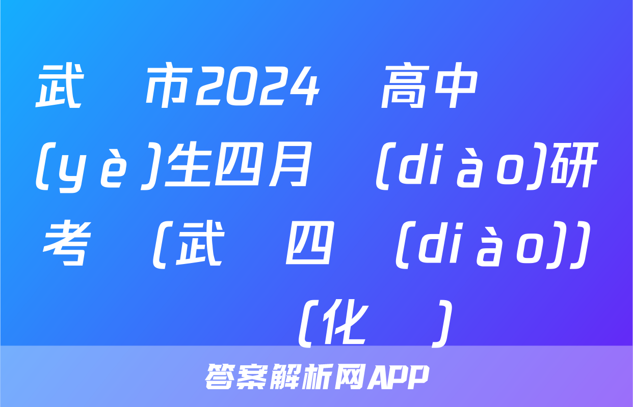 武漢市2024屆高中畢業(yè)生四月調(diào)研考試(武漢四調(diào))試題(化學)