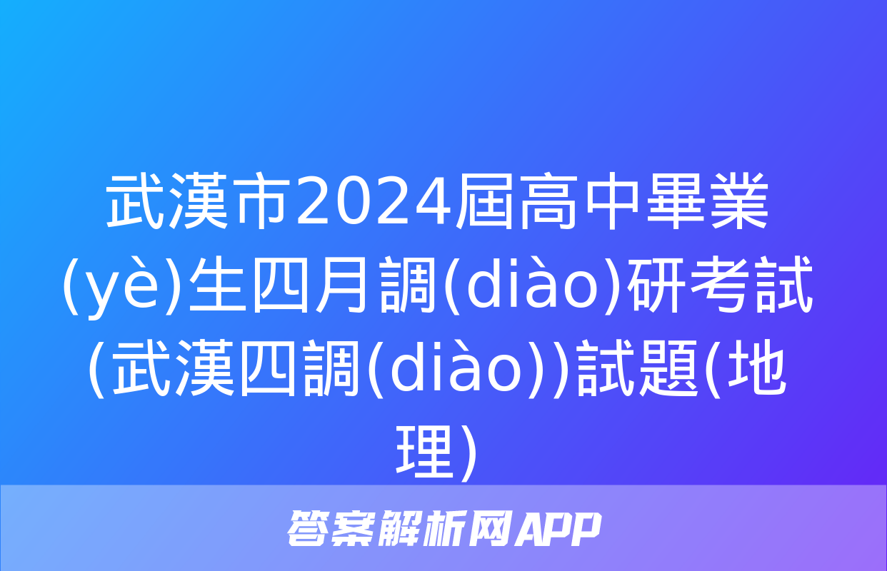 武漢市2024屆高中畢業(yè)生四月調(diào)研考試(武漢四調(diào))試題(地理)