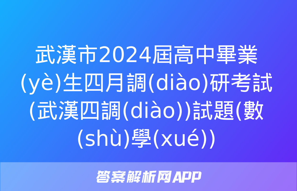 武漢市2024屆高中畢業(yè)生四月調(diào)研考試(武漢四調(diào))試題(數(shù)學(xué))